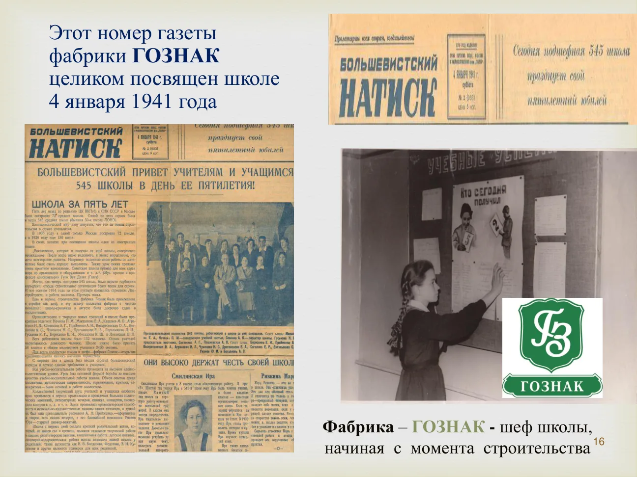 Этот номер газеты фабрики ГОЗНАК целиком посвящен школе. 4 января 1941 года.
Фабрика — ГОЗНАК — шеф школы, начиная с момента строительства.
Газета «БОЛЬШЕВИСТСКИЙ НАТИСК».
Сегодня подшефная 545 школа празднует свой пятилетний юбилей.
ШКОЛА ЗА ПЯТЬ ЛЕТ.
