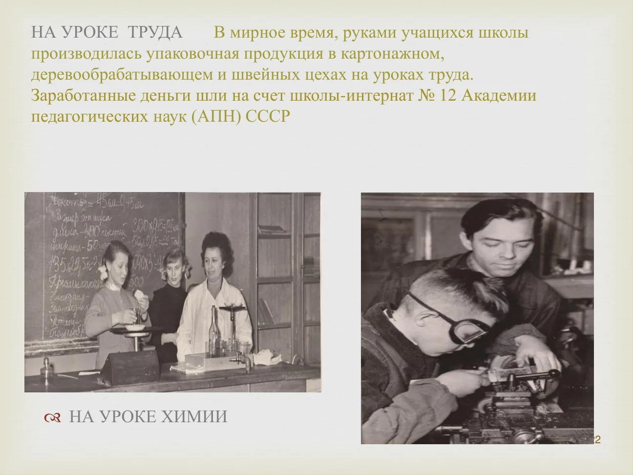 НА УРОКЕ ТРУДА. В мирное время, руками учащихся школы производилась упаковочная продукция в картонажном, деревообрабатывающем и швейных цехах на уроках труда.
Заработанные деньги шли на счет школы-интернат № 12 Академии педагогических наук (АПН) СССР.
НА УРОКЕ ХИМИИ.