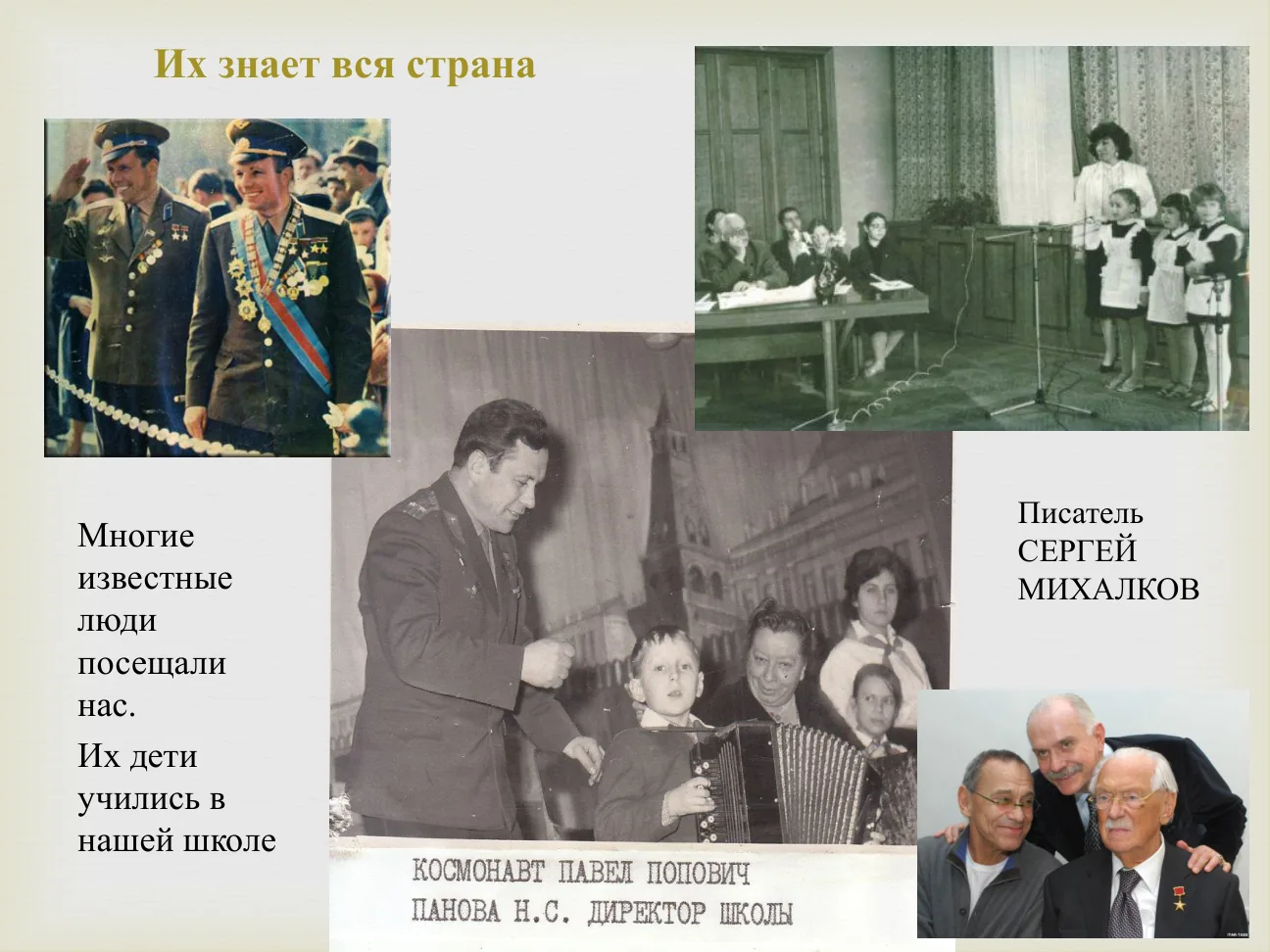 Их знает вся страна. Многие известные люди посещали нас. Их дети учились в нашей школе.
Писатель СЕРГЕЙ МИХАЛКОВ.
КОСМОНАВТ ПАВЕЛ ПОПОВИЧ. ПАНОВА Н. С. ДИРЕКТОР ШКОЛЫ.