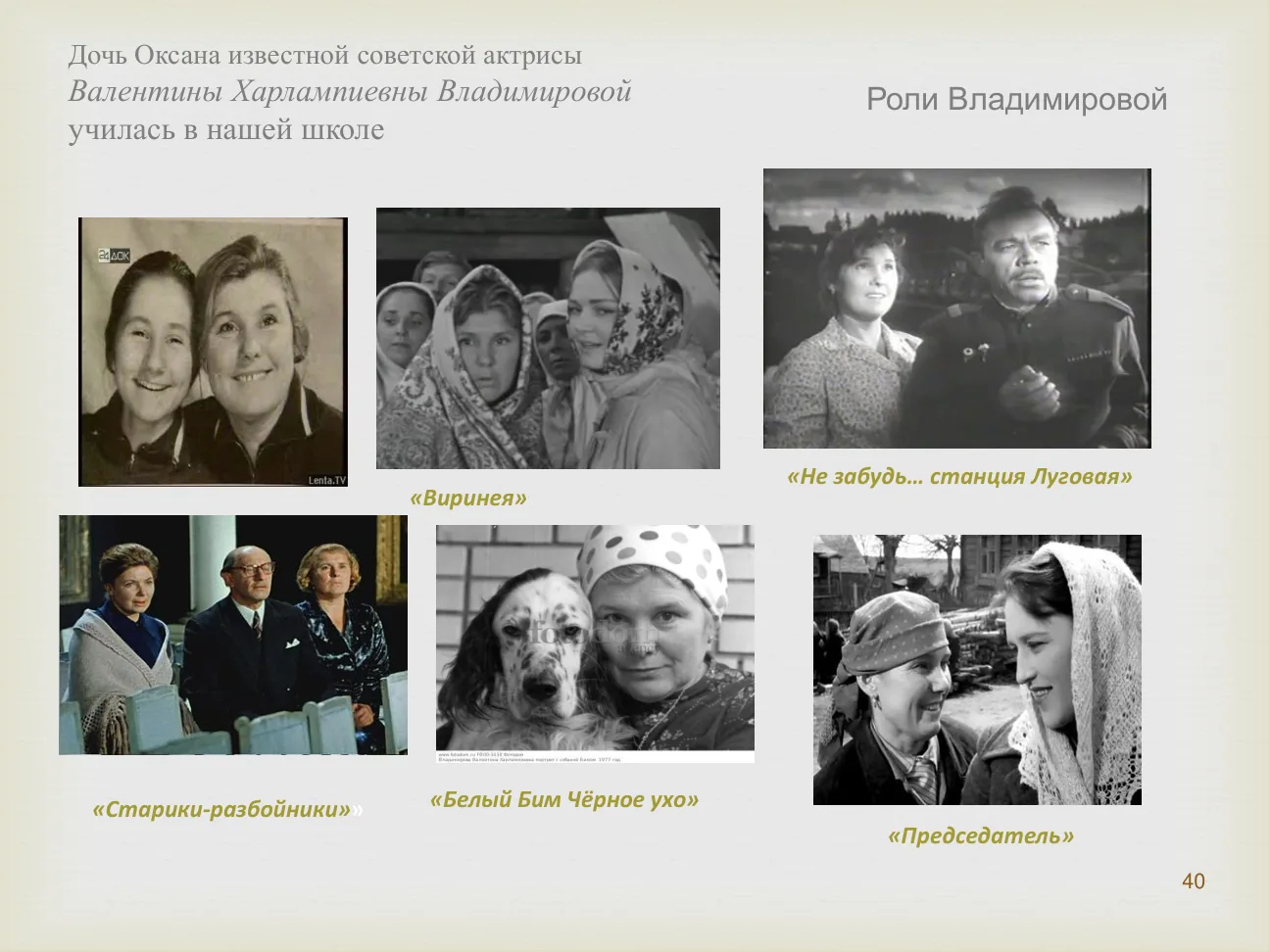 Дочь Оксана известной советской актрисы Валентины Харлампиевны Владимировой училась в нашей школе.
Роли Владимировой: «Старики-разбойники», «Белый Бим Черное ухо», «Председатель»...