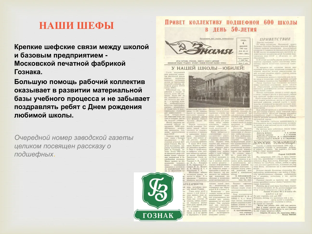 НАШИ ШЕФЫ Крепкие шефские связи между школой и базовым предприятием - Московской печатной фабрикой Гознака. Большую помощь рабочий коллектив оказывает в развитии материальной базы учебного процесса и не забывает поздравлять ребят с Днем рождения любимой школы.

Очередной номер заводской газеты целиком посвящен рассказу о подшефных.